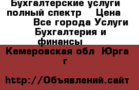 Бухгалтерские услуги- полный спектр. › Цена ­ 2 500 - Все города Услуги » Бухгалтерия и финансы   . Кемеровская обл.,Юрга г.